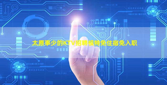 太原事少的KTV招聘模特免住宿免入职
